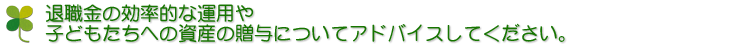 退職金の効率的な運用や子どもたちへの資産の贈与についてアドバイスしてください。