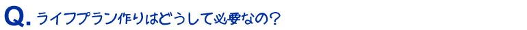ライフプラン作りはどうして必要なの？