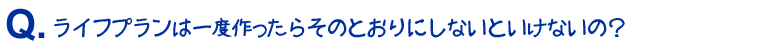 ライフプランは一度作ったらそのとおりにしないといけないの？